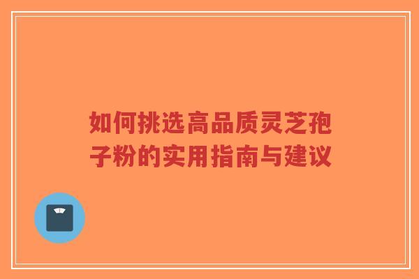 如何挑选高品质灵芝孢子粉的实用指南与建议-第1张图片-超越
