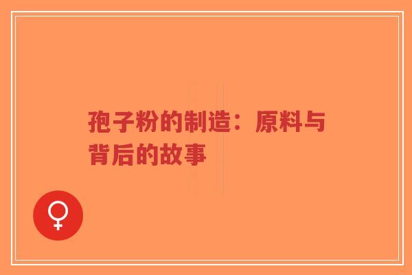 孢子粉的制造：原料与背后的故事-第1张图片-超越