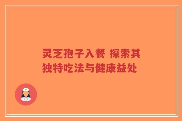 灵芝孢子入餐 探索其独特吃法与健康益处-第1张图片-超越