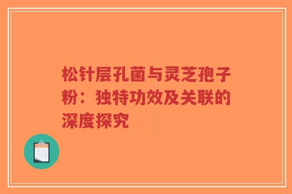 松针层孔菌与灵芝孢子粉:独特功效及关联的深度探究-第1张图片-超越 松针层孔菌与灵芝孢子粉:独特功效及关联的深度探究-第1张图片-超越