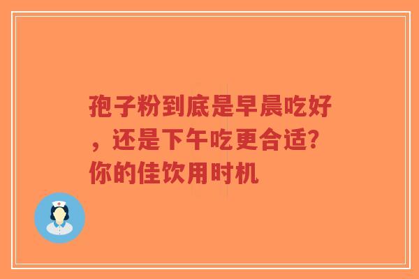 孢子粉到底是早晨吃好,还是下午吃更合适?你的佳饮用时机-第1张图片-超越 孢子粉到底是早晨吃好,还是下午吃更合适?你的佳饮用时机-第1张图片-超越