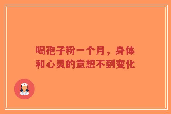 喝孢子粉一个月，身体和心灵的意想不到变化-第1张图片-超越