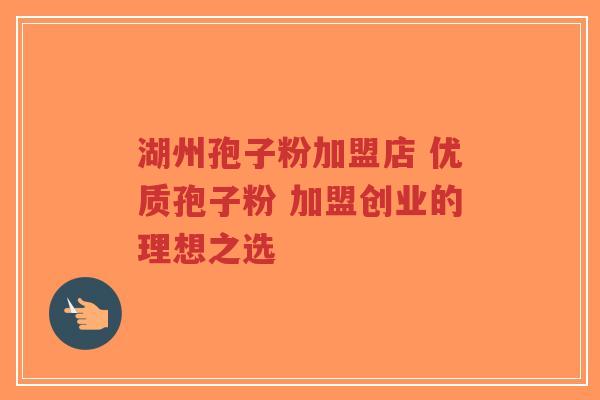 湖州孢子粉加盟店 优质孢子粉 加盟创业的理想之选-第1张图片-超越