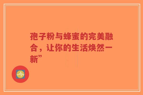 孢子粉与蜂蜜的完美融合，让你的生活焕然一新”-第1张图片-超越