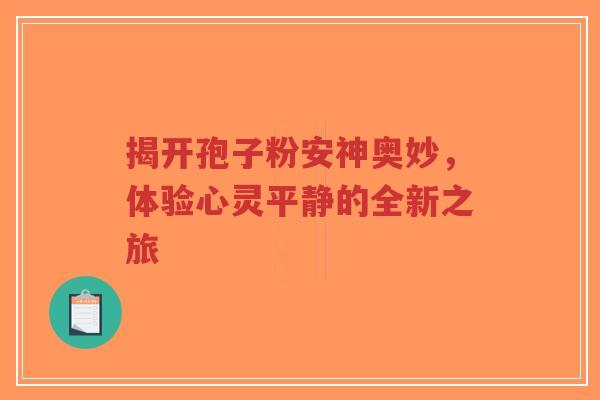 揭开孢子粉安神奥妙，体验心灵平静的全新之旅-第1张图片-超越