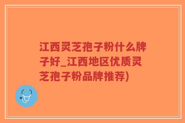 江西灵芝孢子粉什么牌子好_江西地区优质灵芝孢子粉品牌推荐)-第1张图片-超越 江西灵芝孢子粉什么牌子好_江西地区优质灵芝孢子粉品牌推荐)-第1张图片-超越