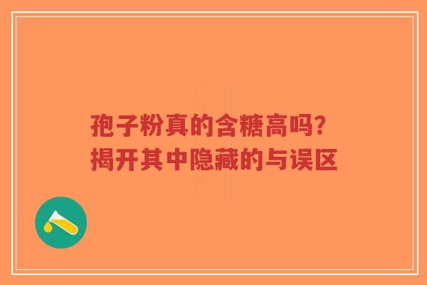 孢子粉真的含糖高吗?揭开其中隐藏的与误区-第1张图片-超越 孢子粉真的含糖高吗?揭开其中隐藏的与误区-第1张图片-超越