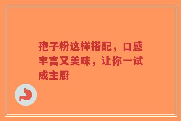 孢子粉这样搭配，口感丰富又美味，让你一试成主厨-第1张图片-超越