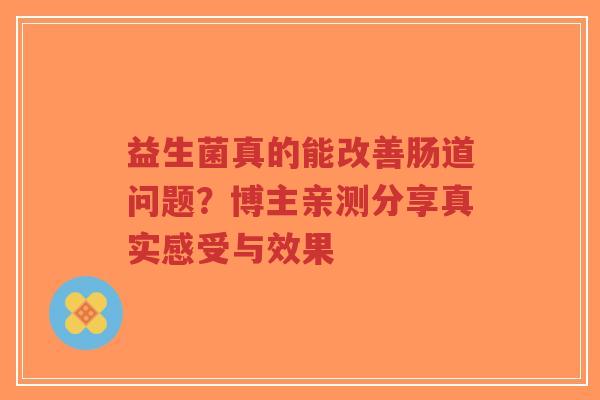 益生菌真的能改善肠道问题？博主亲测分享真实感受与效果-第1张图片-超越