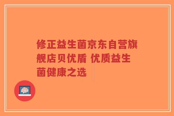 修正益生菌京东自营旗舰店贝优盾 优质益生菌健康之选-第1张图片-超越