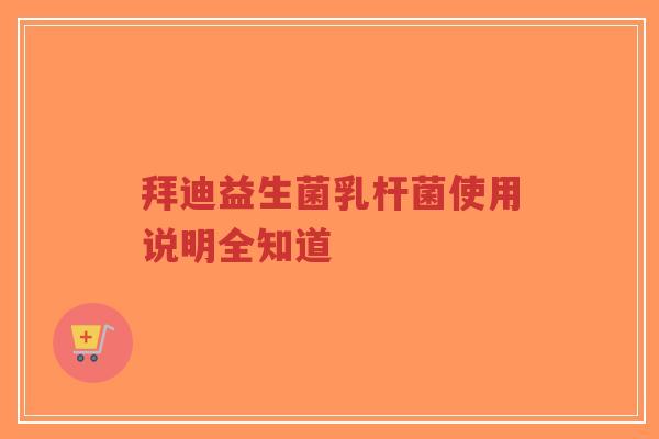 拜迪益生菌乳杆菌使用说明全知道-第1张图片-超越