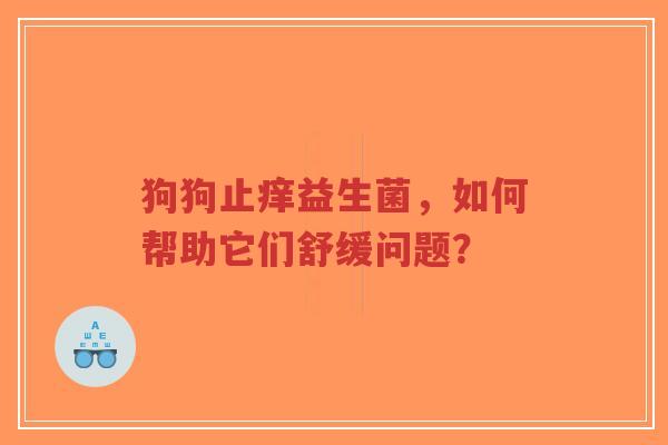 狗狗止痒益生菌，如何帮助它们舒缓问题？-第1张图片-超越