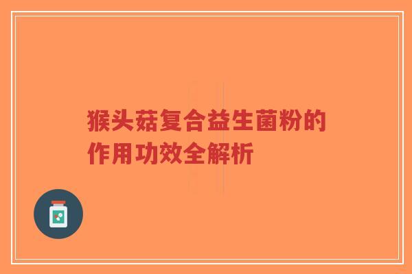 猴头菇复合益生菌粉的作用功效全解析-第1张图片-超越