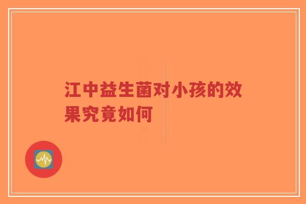 江中益生菌对小孩的效果究竟如何-第1张图片-超越 江中益生菌对小孩的效果究竟如何-第1张图片-超越