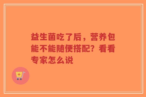 益生菌吃了后，营养包能不能随便搭配？看看专家怎么说-第1张图片-超越