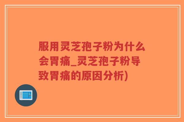 服用灵芝孢子粉为什么会胃痛_灵芝孢子粉导致胃痛的原因分析)-第1张图片-超越