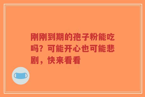 刚刚到期的孢子粉能吃吗?可能开心也可能悲剧,快来看看-第1张图片-超越 刚刚到期的孢子粉能吃吗?可能开心也可能悲剧,快来看看-第1张图片-超越