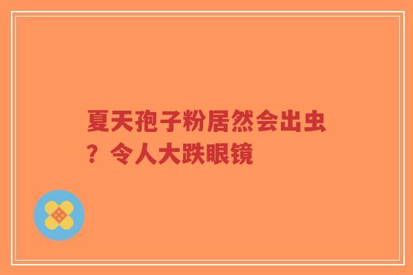 夏天孢子粉居然会出虫？令人大跌眼镜-第1张图片-超越