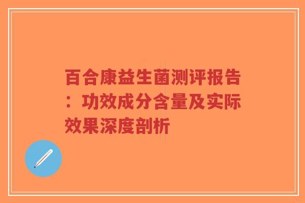 百合康益生菌测评报告：功效成分含量及实际效果深度剖析-第1张图片-超越