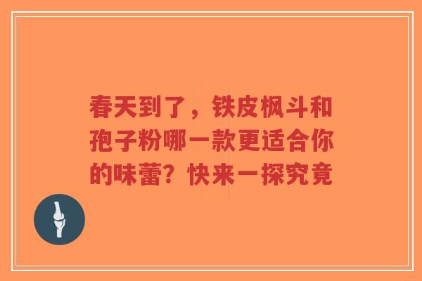 春天到了，铁皮枫斗和孢子粉哪一款更适合你的味蕾？快来一探究竟-第1张图片-超越