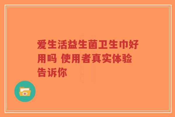 爱生活益生菌卫生巾好用吗 使用者真实体验告诉你-第1张图片-超越