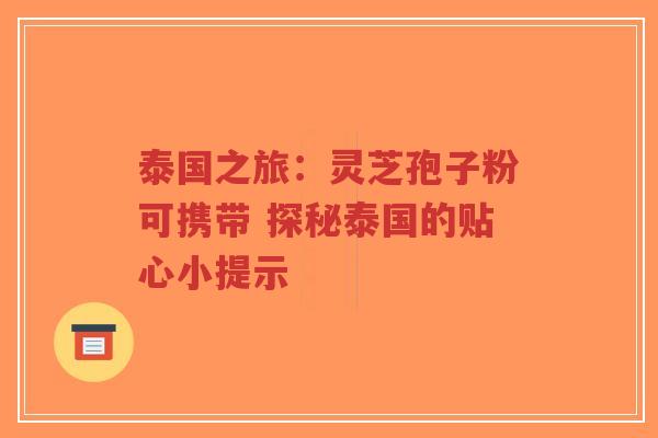 泰国之旅：灵芝孢子粉可携带 探秘泰国的贴心小提示-第1张图片-超越