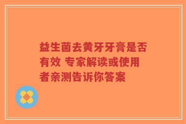 益生菌去黄牙牙膏是否有效 专家解读或使用者亲测告诉你答案-第1张图片-超越