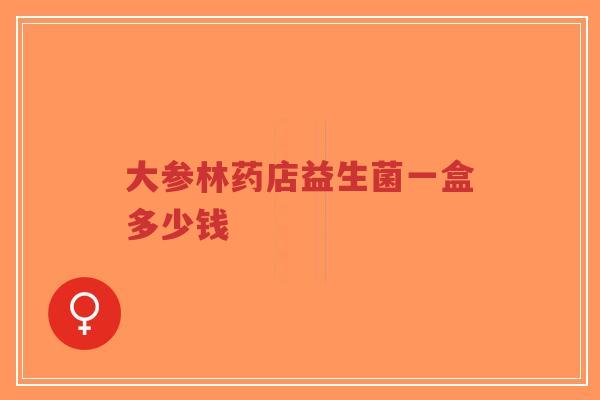 大参林药店益生菌一盒多少钱-第1张图片-超越