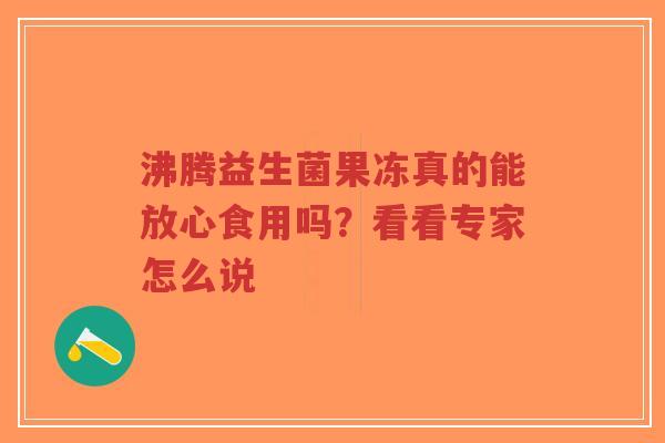 沸腾益生菌果冻真的能放心食用吗？看看专家怎么说-第1张图片-超越