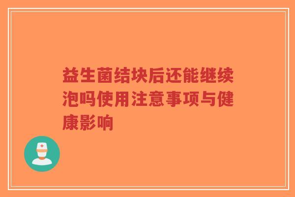 益生菌结块后还能继续泡吗使用注意事项与健康影响-第1张图片-超越