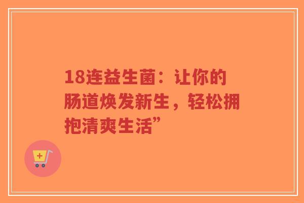 18连益生菌：让你的肠道焕发新生，轻松拥抱清爽生活”-第1张图片-超越