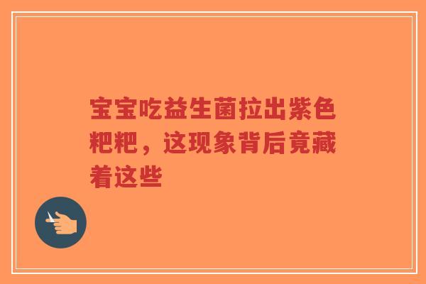 宝宝吃益生菌拉出紫色粑粑，这现象背后竟藏着这些-第1张图片-超越