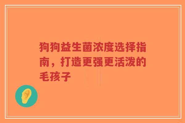 狗狗益生菌浓度选择指南，打造更强更活泼的毛孩子-第1张图片-超越