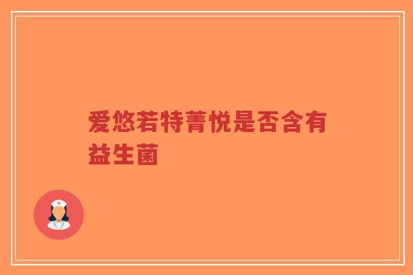 爱悠若特菁悦是否含有益生菌-第1张图片-超越