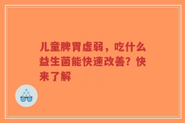 儿童脾胃虚弱，吃什么益生菌能快速改善？快来了解-第1张图片-超越