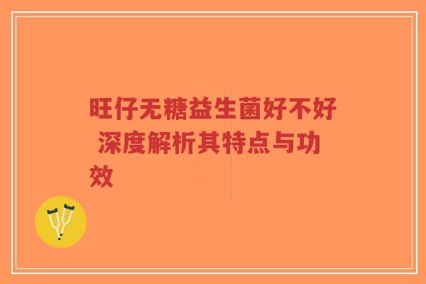 旺仔无糖益生菌好不好 深度解析其特点与功效-第1张图片-超越