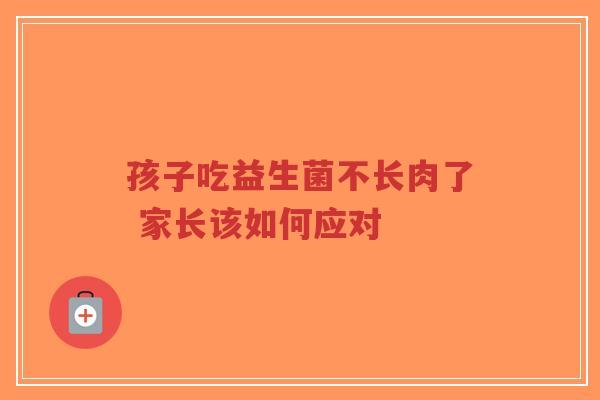 孩子吃益生菌不长肉了 家长该如何应对-第1张图片-超越