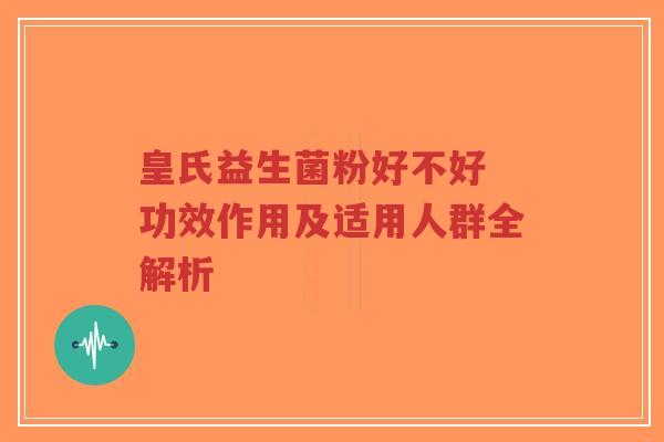 皇氏益生菌粉好不好 功效作用及适用人群全解析-第1张图片-超越