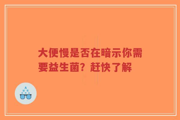 大便慢是否在暗示你需要益生菌？赶快了解-第1张图片-超越