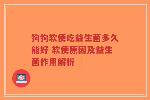 狗狗软便吃益生菌多久能好 软便原因及益生菌作用解析-第1张图片-超越