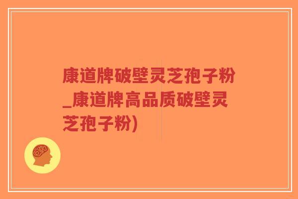 康道牌破壁灵芝孢子粉_康道牌高品质破壁灵芝孢子粉)-第1张图片-超越