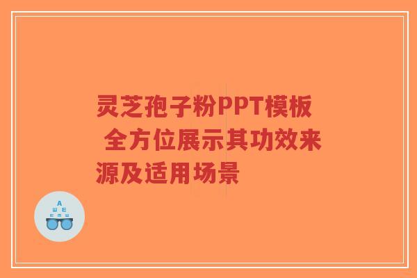 灵芝孢子粉PPT模板 全方位展示其功效来源及适用场景-第1张图片-超越