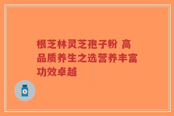 根芝林灵芝孢子粉 高品质养生之选营养丰富功效卓越-第1张图片-超越