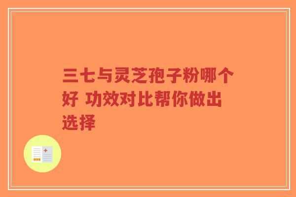 三七与灵芝孢子粉哪个好 功效对比帮你做出选择-第1张图片-超越