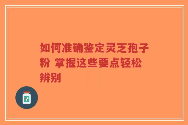 如何准确鉴定灵芝孢子粉 掌握这些要点轻松辨别-第1张图片-超越