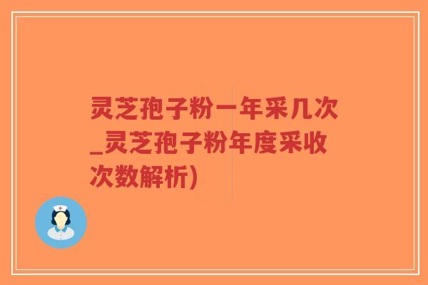 灵芝孢子粉一年采几次_灵芝孢子粉年度采收次数解析)-第1张图片-超越
