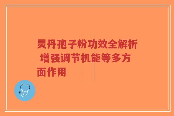 灵丹孢子粉功效全解析 增强调节机能等多方面作用-第1张图片-超越