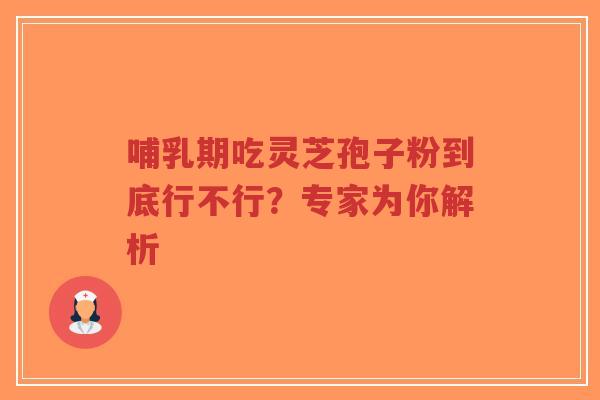 哺乳期吃灵芝孢子粉到底行不行？专家为你解析-第1张图片-超越