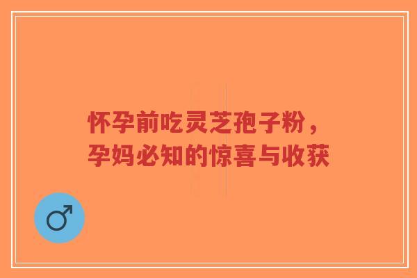 怀孕前吃灵芝孢子粉,孕妈必知的惊喜与收获-第1张图片-超越 怀孕前吃灵芝孢子粉,孕妈必知的惊喜与收获-第1张图片-超越