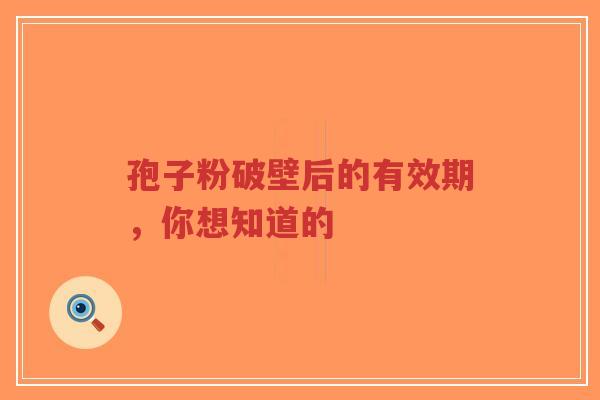 孢子粉破壁后的有效期，你想知道的-第1张图片-超越